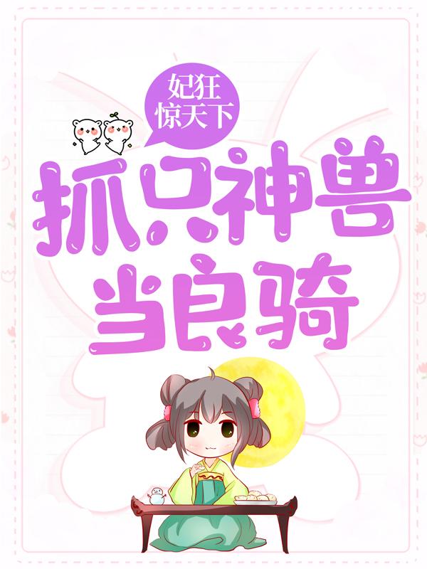 小说《妃狂惊天下，抓只神兽当良骑》在线全文阅读