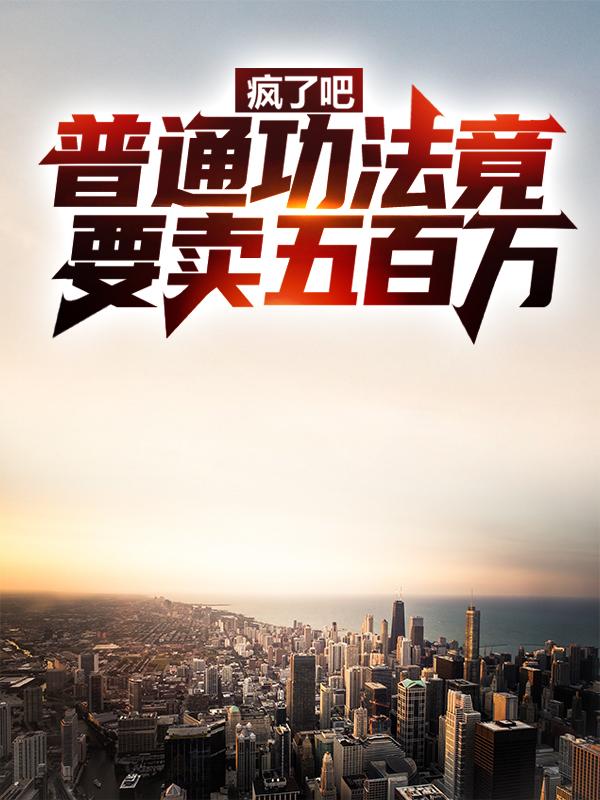 疯了吧，普通功法竟要卖五百万小说完整版全文免费阅读-经典文学