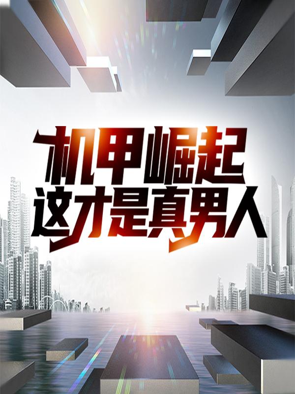 机甲崛起：这才是真男人苏廉大叔，机甲崛起：这才是真男人全文在线阅读