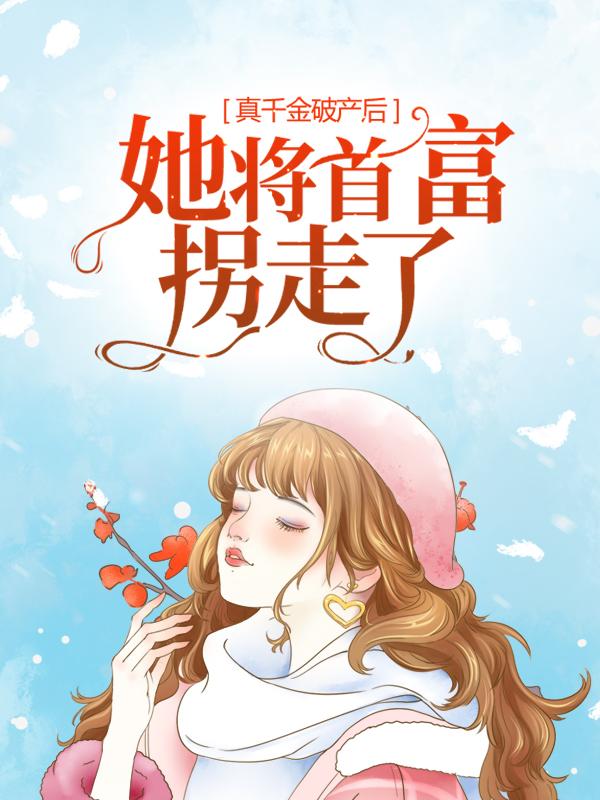 完整版《真千金破产后，她将首富拐走了》免费阅读