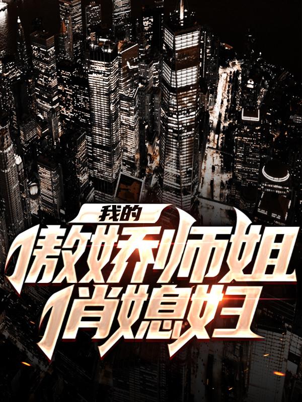我的傲娇师姐俏媳妇免费阅读，我的傲娇师姐俏媳妇章节目录