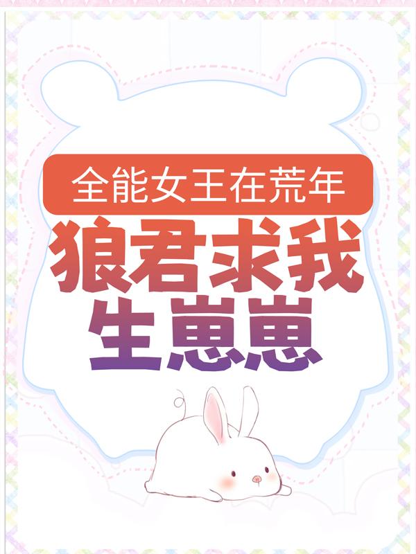 全能女王在荒年：狼君求我生崽崽主角阚听南阚小西小说完整版全文在线阅读