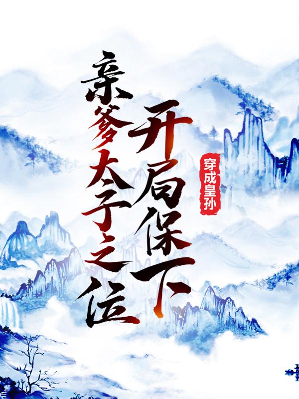 穿成皇孙，开局保下亲爹太子之位主角李象李世民小说完整版全文在线阅读