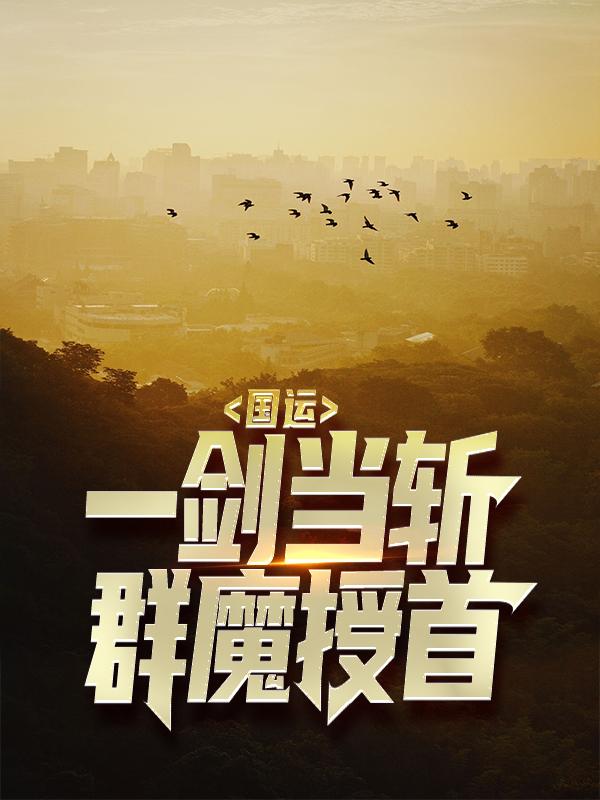 国运：一剑当斩，群魔授首最新章节，国运：一剑当斩，群魔授首免费阅读-够力荐小说推荐网