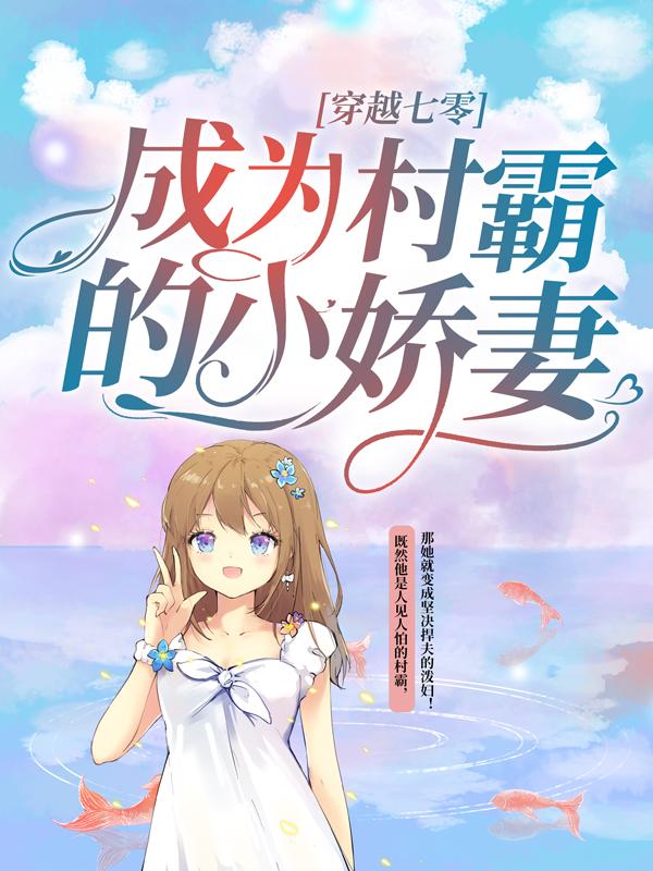 穿越七零：成为村霸的小娇妻小说免费资源，穿越七零：成为村霸的小娇妻在线阅读