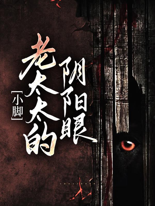 小脚老太太的阴阳眼全章节免费在线阅读，二爷爷完结版