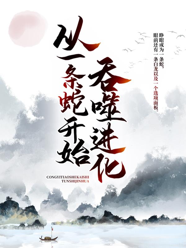 小说《从一条蛇开始吞噬进化》全文阅读-优文网