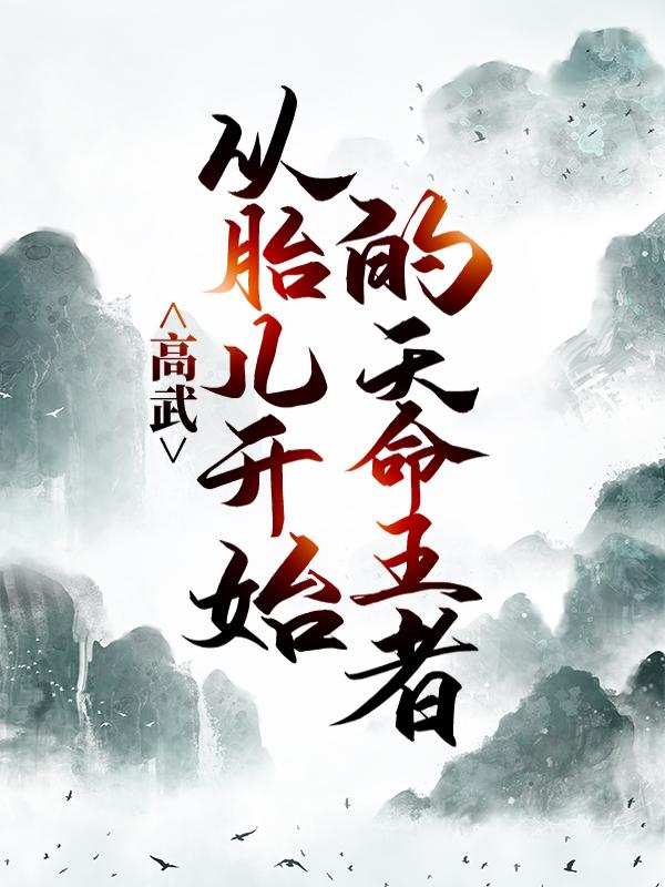 高武：从胎儿开始的天命王者全章节免费在线阅读，虎哥徐清风完结版-经典文学