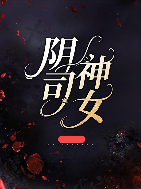 阴司神女最新章节，阴司神女全文在线阅读