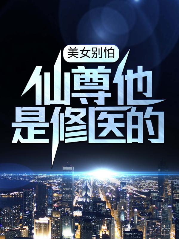 《美女别怕，仙尊他是修医的》小说大结局免费试读 豪少叶凡李子豪小说-经典文学