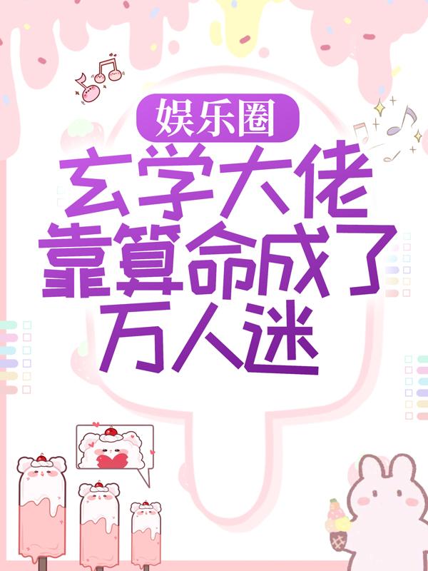 完整版《娱乐圈：玄学大佬靠算命成了万人迷》全章节阅读