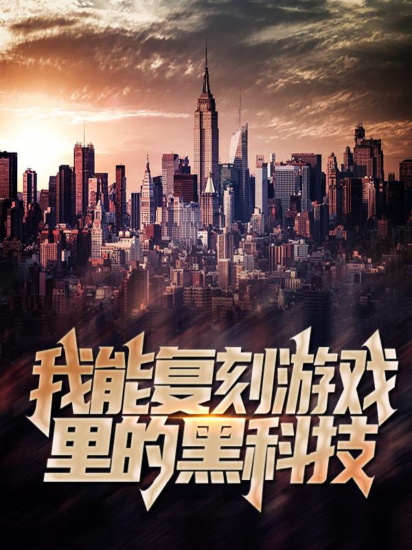 我能复刻游戏里的黑科技小说阅读，我能复刻游戏里的黑科技完整版