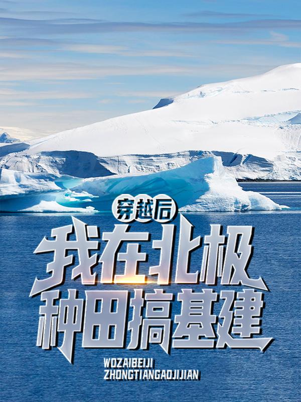 穿越后，我在北极种田搞基建最新章节，穿越后，我在北极种田搞基建免费阅读-经典文学