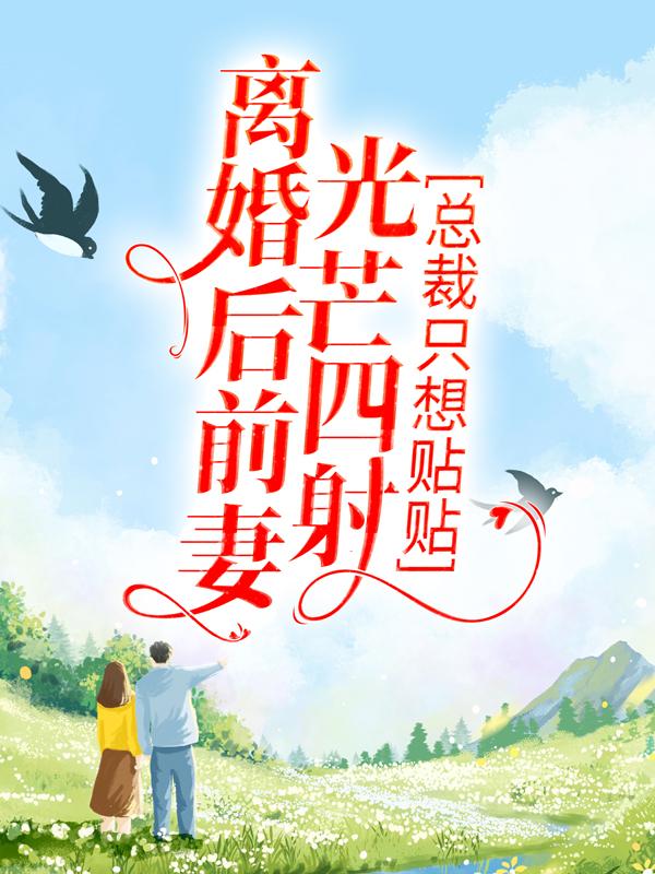 已完结小说《离婚后前妻光芒四射，总裁只想贴贴》在线全文阅读