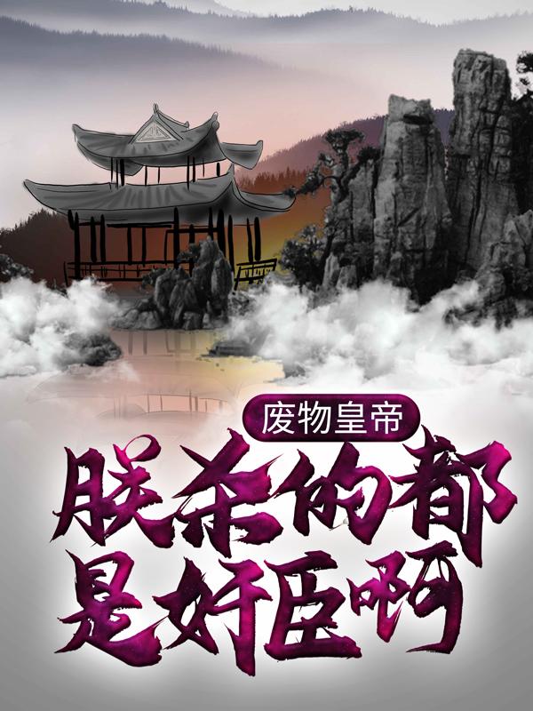 废物皇帝：朕杀的都是奸臣啊！严阁慕容复欧阳杰，废物皇帝：朕杀的都是奸臣啊！小说免费阅读