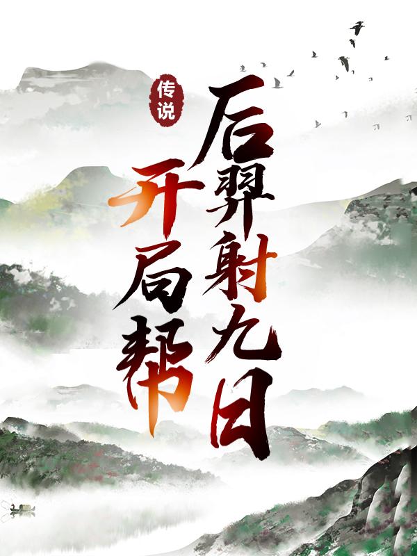 杜羽范小果小说《传说：开局帮后羿射九日》在线阅读