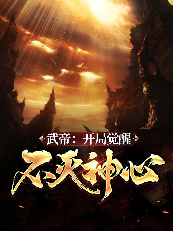 武帝：开局觉醒不灭神心免费阅读，武帝：开局觉醒不灭神心章节目录-经典文学