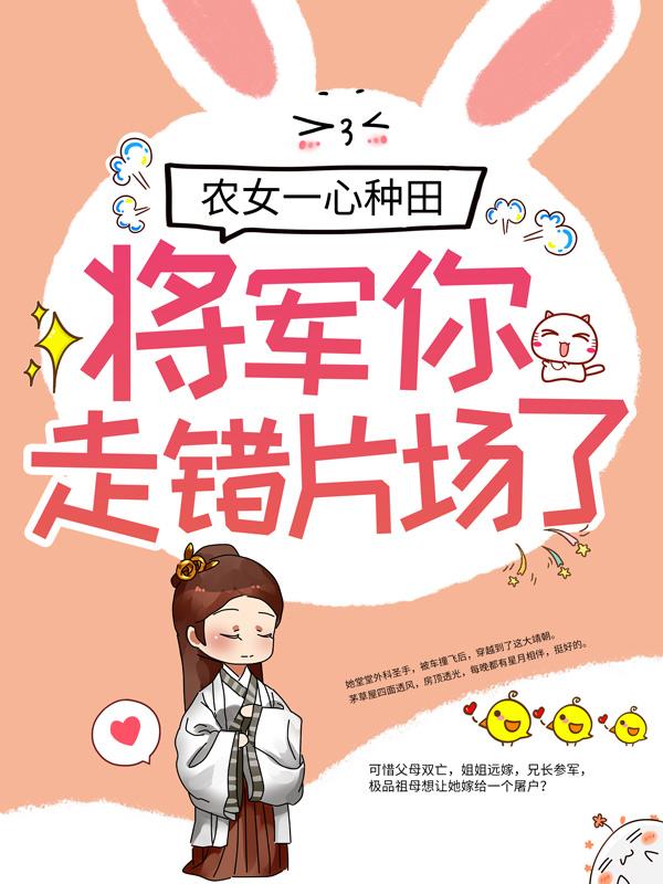 农女一心种田，将军你走错片场了小说，农女一心种田，将军你走错片场了全文在线阅读