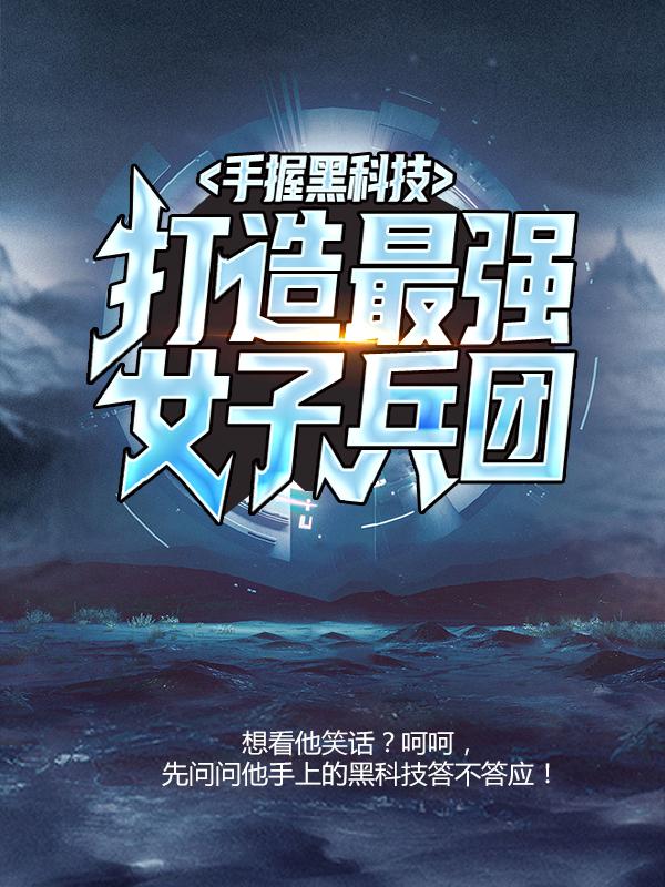 手握黑科技，打造最强女子兵团杜飞女兵，手握黑科技，打造最强女子兵团最新章节-侠客文学