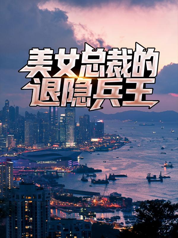 完整版《美女总裁的退隐兵王》在线免费阅读-优文网