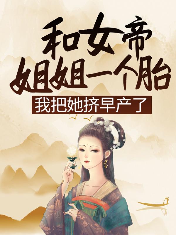 《和女帝姐姐一个胎，我把她挤早产了》全集免费在线阅读（侍女皇后）