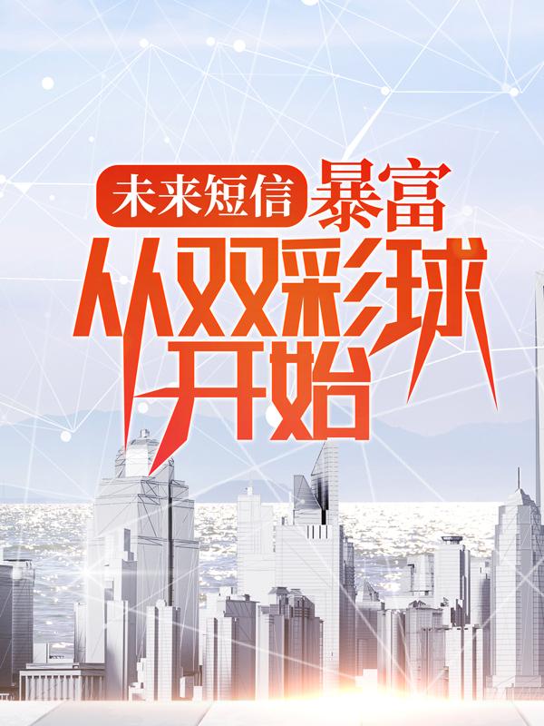未来短信：暴富，从双彩球开始小说，未来短信：暴富，从双彩球开始最新章节-经典文学
