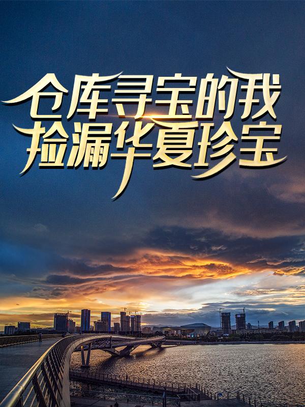 仓库寻宝的我，捡漏华夏珍宝多雷杨奕托纳小说在线全文免费阅读