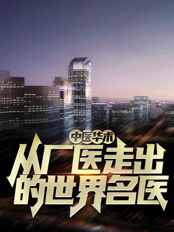 中医华术：从厂医走出的世界名医最新章节，中医华术：从厂医走出的世界名医免费阅读
