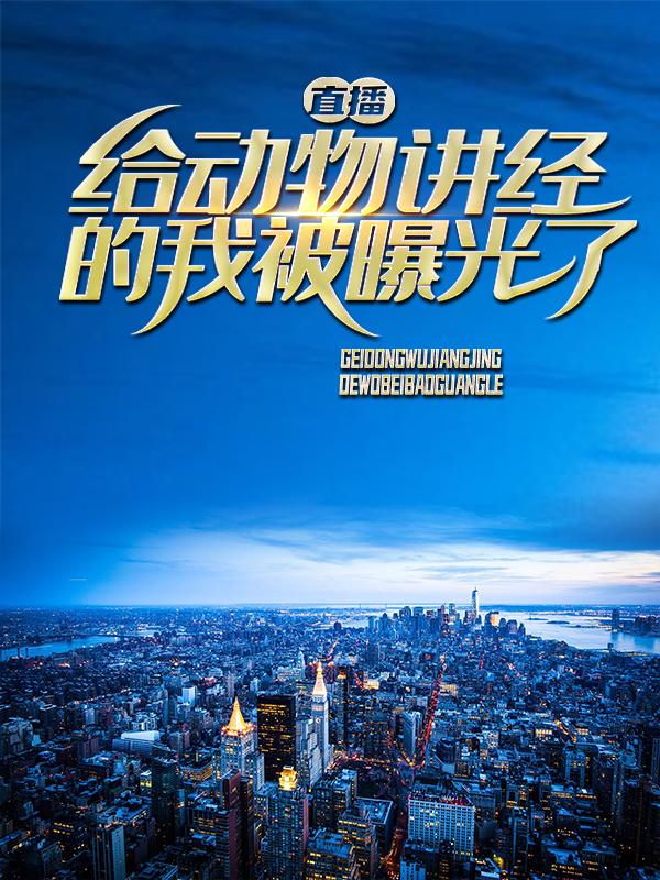 直播：给动物讲经的我被曝光了小说免费资源，直播：给动物讲经的我被曝光了在线阅读-经典文学