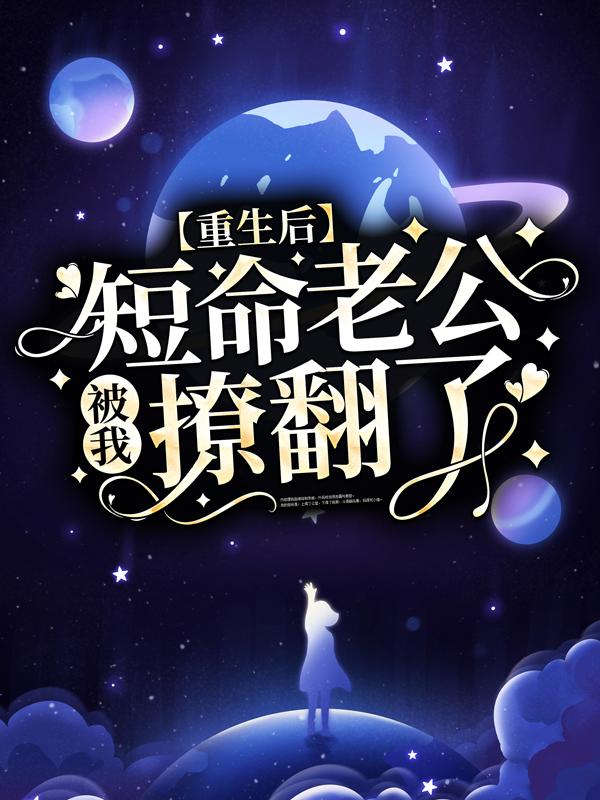 小说《重生后，短命老公被我撩翻了》全文免费阅读
