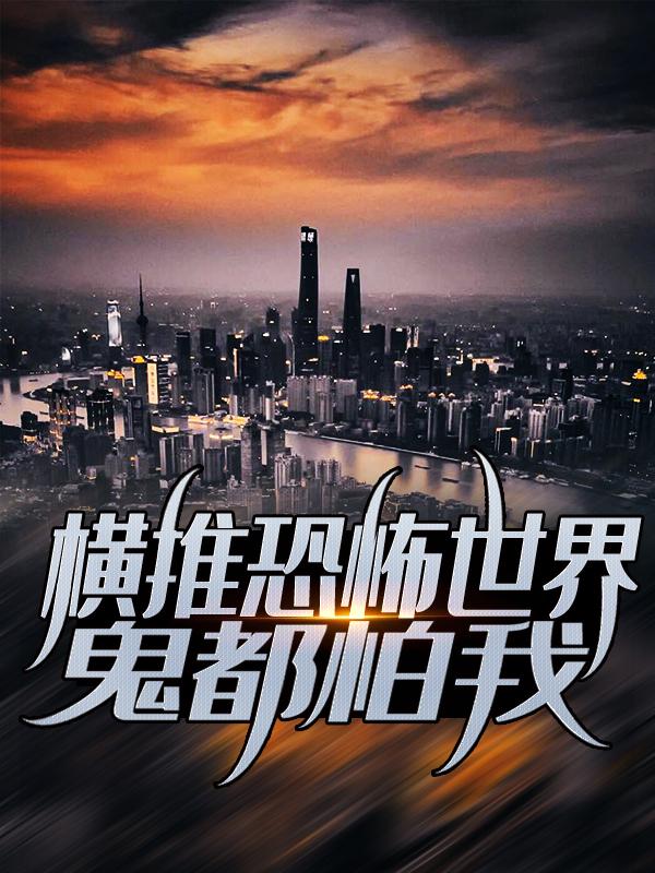 小说《横推恐怖世界，鬼都怕我》在线全文阅读