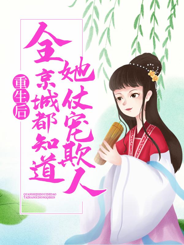 小说《重生后，全京城都知道她仗宠欺人》在线全文阅读-优文网