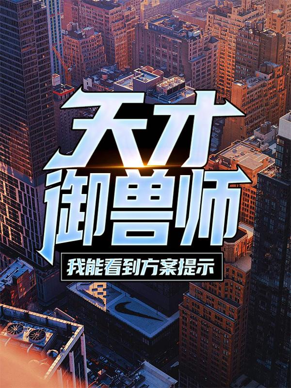 《天才御兽师：我能看到方案提示》小说全文在线试读，《天才御兽师：我能看到方案提示》最新章节目录