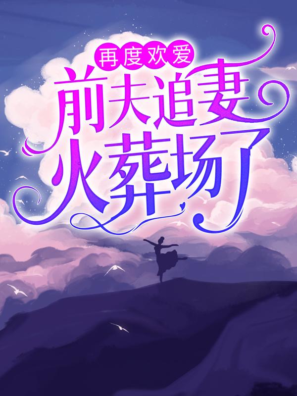 再度欢爱：前夫追妻火葬场了小说，再度欢爱：前夫追妻火葬场了在线阅读-经典文学
