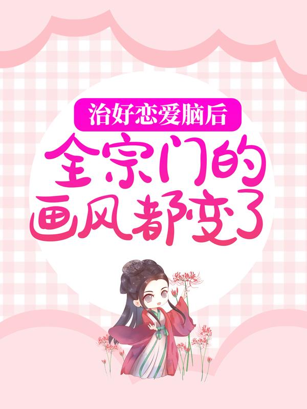 完整版《治好恋爱脑后，全宗门的画风都变了》全文阅读