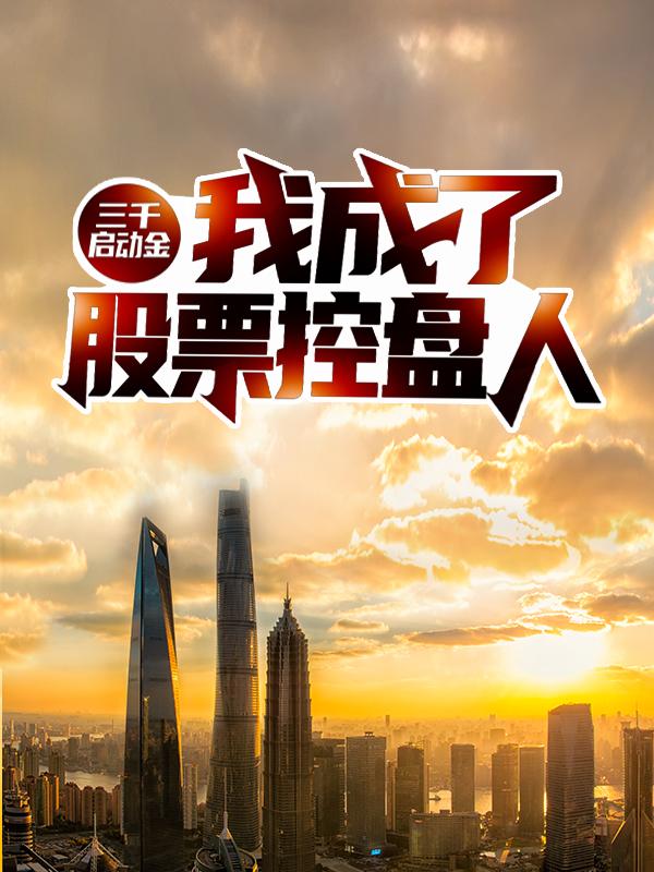 主人公叫颜冰王朔的小说三千启动金：我成了股票控盘人在线阅读全文