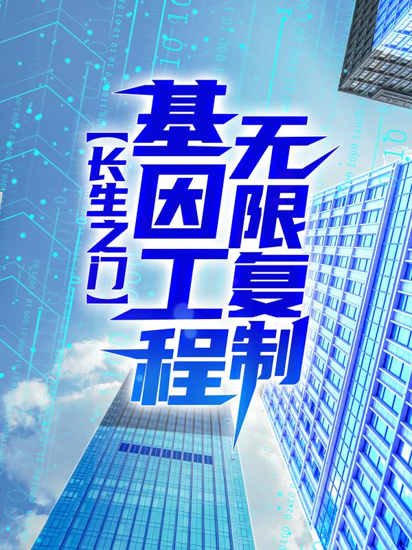 求长生之门：基因工程无限复制小说免费资源-优文网