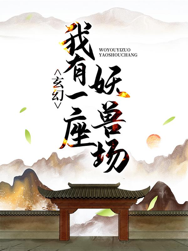 完整版《玄幻：我有一座妖兽场》章节目录在线阅读-经典文学