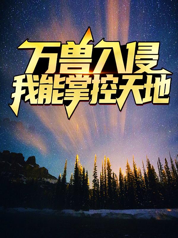 万兽入侵：我能掌控天地小说，万兽入侵：我能掌控天地全文在线阅读