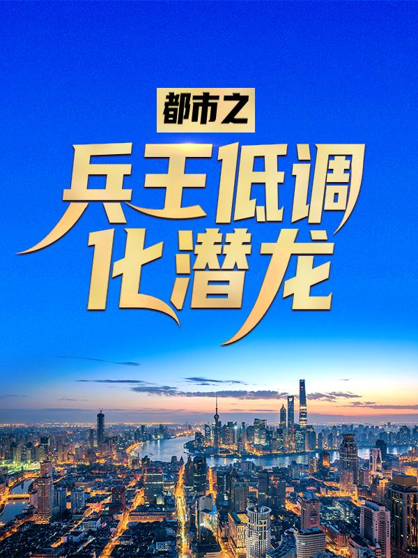 都市之兵王低调化潜龙苏月如大B哥陈锋，都市之兵王低调化潜龙全文在线阅读