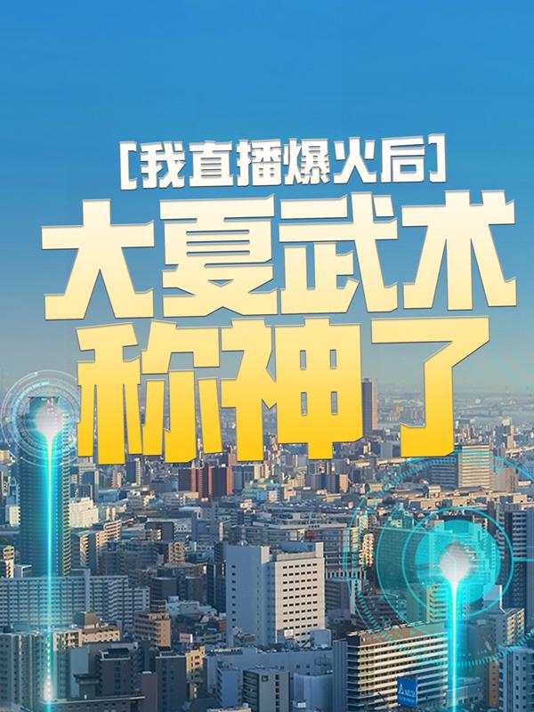 我直播爆火后，大夏武术称神了免费阅读，我直播爆火后，大夏武术称神了章节目录-经典文学