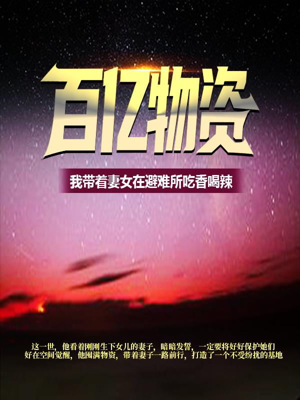 百亿物资，我带着妻女在避难所吃香喝辣最新章节，百亿物资，我带着妻女在避难所吃香喝辣章节目录阅读