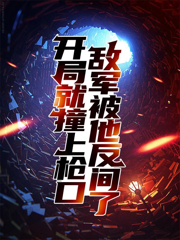 完整版《开局就撞上枪口，敌军被他反间了》免费阅读