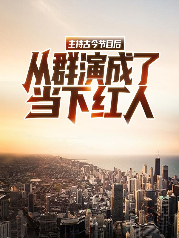 主角赵一洲小说完整版在线阅读，主持古今节目后，从群演成了当下红人免费看
