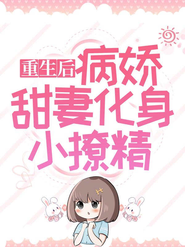 重生后，病娇甜妻化身小撩精小说阅读，重生后，病娇甜妻化身小撩精完整版