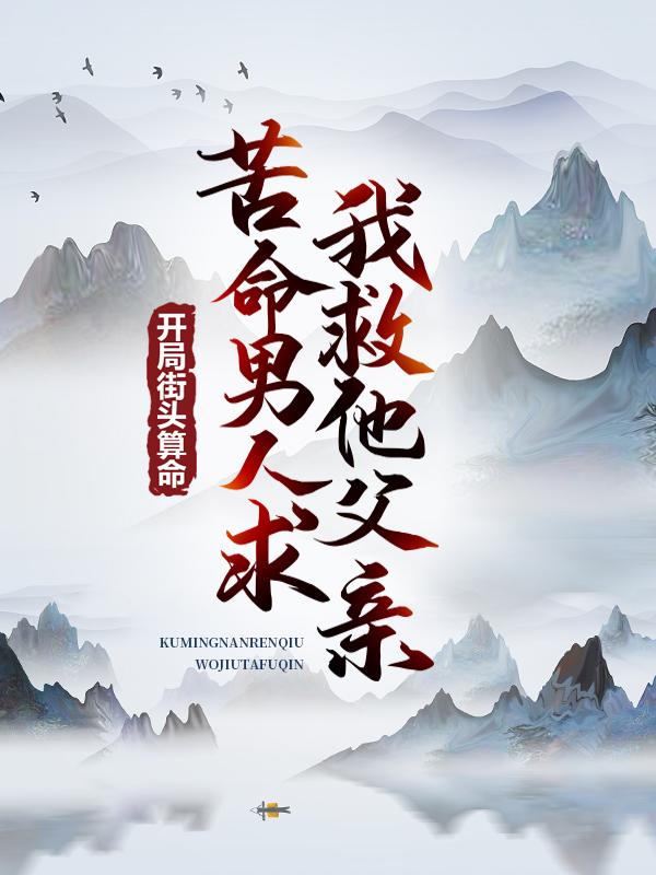 开局街头算命，苦命男人求我救他父亲最新章节，开局街头算命，苦命男人求我救他父亲全文在线阅读