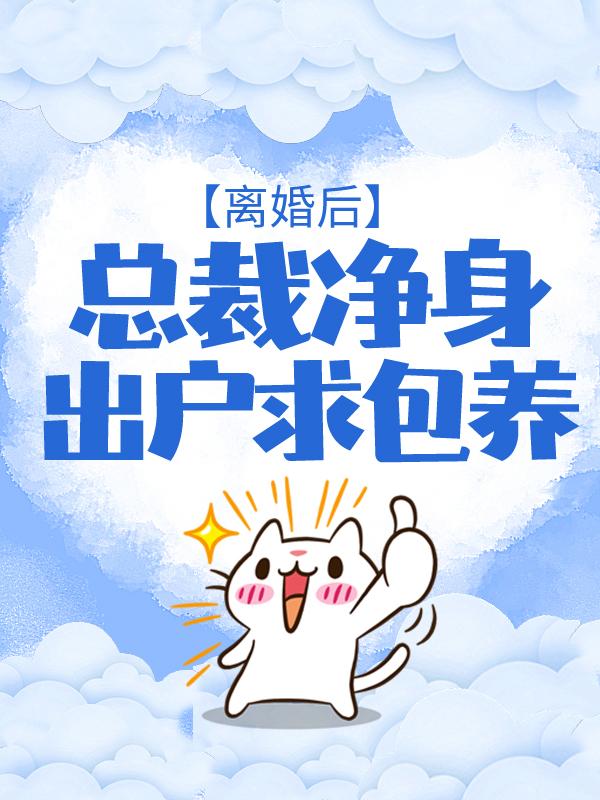 已完结小说《离婚后，总裁净身出户求包养》全文免费阅读