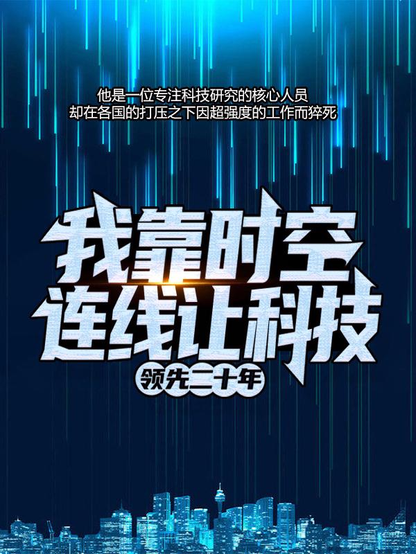 我靠时空连线让科技领先二十年小说完整版全文免费阅读