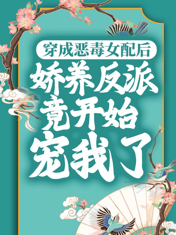 穿成恶毒女配后，娇养反派竟开始宠我了小说，穿成恶毒女配后，娇养反派竟开始宠我了免费阅读-经典文学