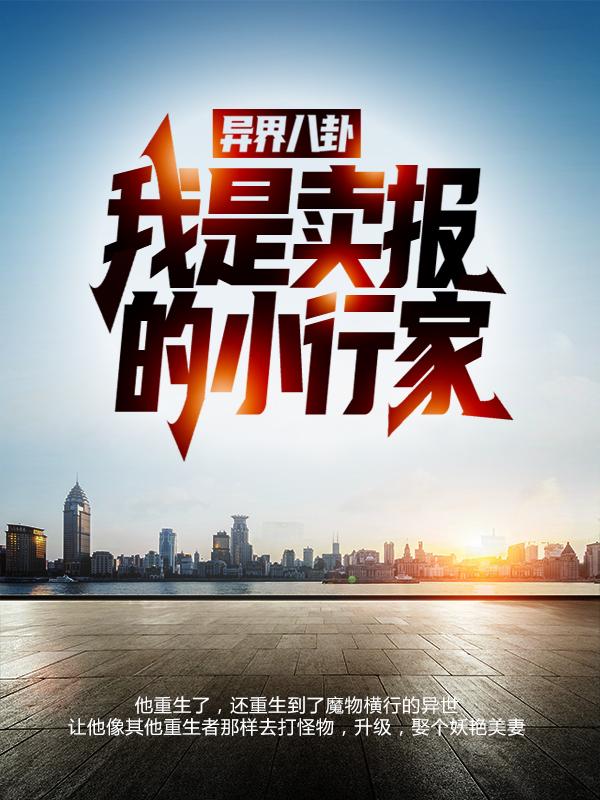 异界八卦：我是卖报的小行家！吴林生特提斯，异界八卦：我是卖报的小行家！最新章节-经典文学